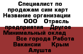 Специалист по продажам сим-карт › Название организации ­ Qprom, ООО › Отрасль предприятия ­ Другое › Минимальный оклад ­ 28 000 - Все города Работа » Вакансии   . Крым,Алушта